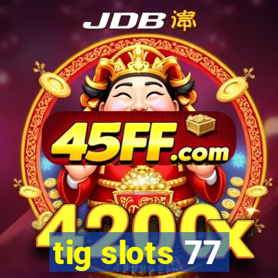 tig slots 77